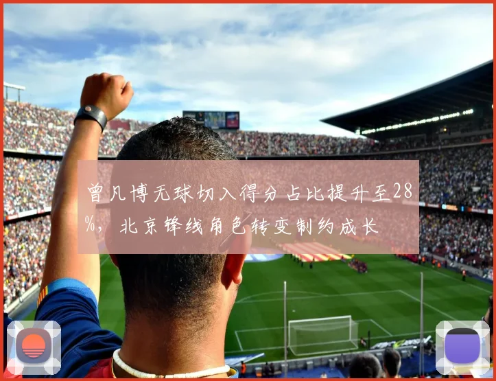 曾凡博无球切入得分占比提升至28%,北京锋线角色转变制约成长