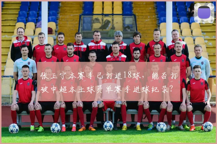 张玉宁本赛季已打进18球，能否打破中超本土球员单赛季进球纪录？