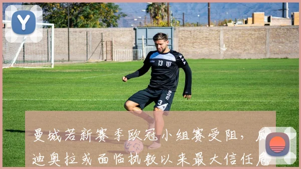 曼城若新赛季欧冠小组赛受阻，瓜迪奥拉或面临执教以来最大信任危机