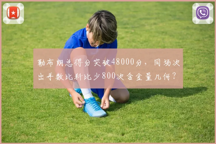 勒布朗总得分突破48000分，同场次出手数比科比少800次含金量几何？